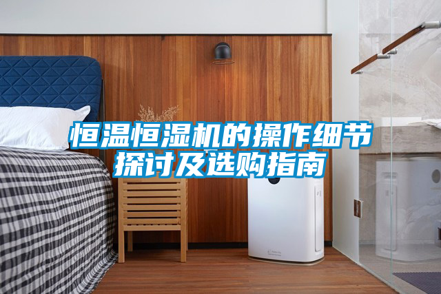 恒温恒湿机的操作细节探讨及选购指南