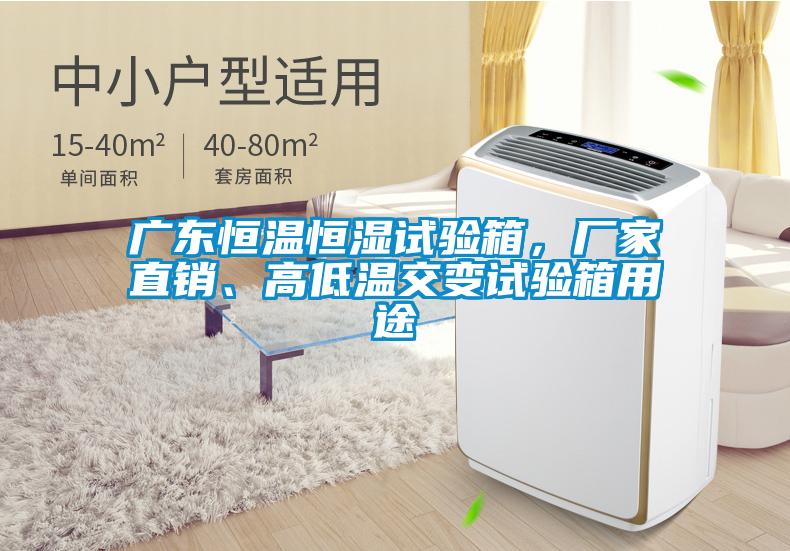 廣東恒溫恒濕試驗箱，廠家直銷、高低溫交變試驗箱用途