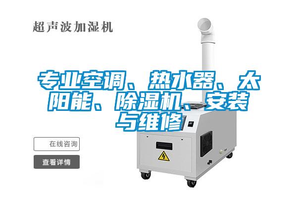 专业空调、热水器、太阳能、除湿机、安装与维修