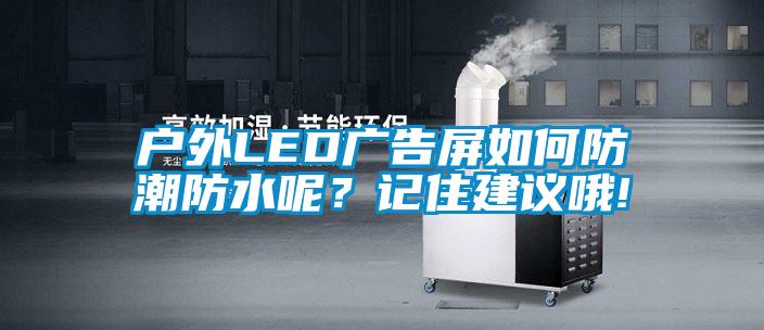 户外LED广告屏如何防潮防水呢？记住建议哦!