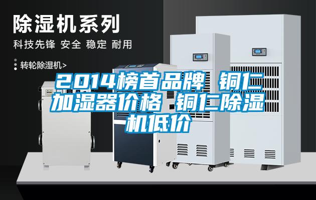 2014榜首品牌 铜仁加湿器价格 铜仁除湿机低价