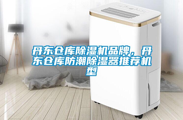 丹东仓库除湿机品牌，丹东仓库防潮除湿器推荐机型