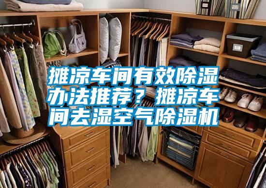 摊凉车间有效除湿办法推荐？摊凉车间去湿空气除湿机