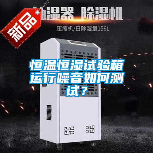 恒温恒湿试验箱运行噪音如何测试？