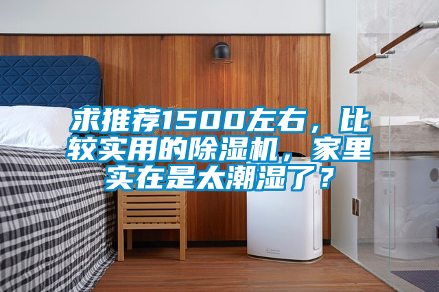 求推荐1500左右，比较实用的除湿机，家里实在是太潮湿了？