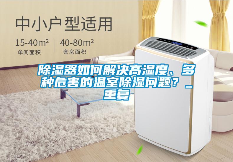 除湿器如何解决高湿度、多种危害的温室除湿问题？_重复
