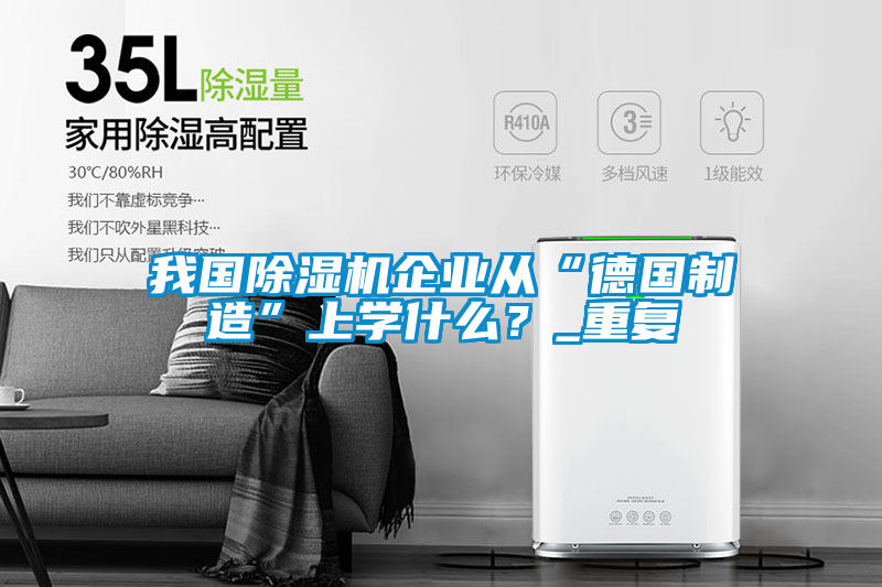 我国除湿机企业从“德国制造”上学什么？_重复