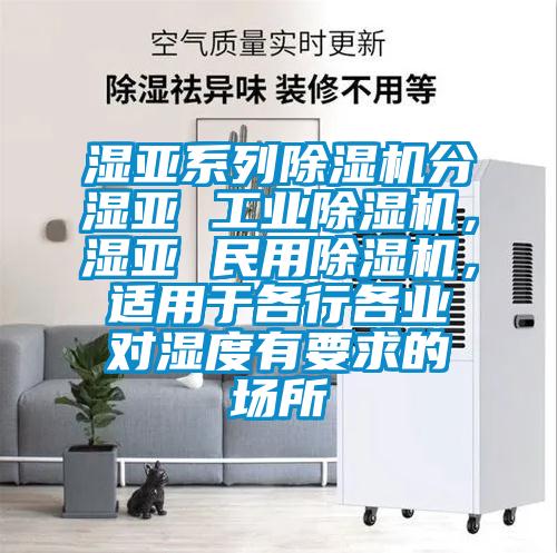 濕亞系列除濕機(jī)分濕亞 工業(yè)除濕機(jī)，濕亞 民用除濕機(jī)，適用于各行各業(yè)對(duì)濕度有要求的場(chǎng)所