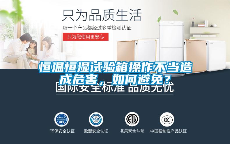 恒温恒湿试验箱操作不当造成危害，如何避免？