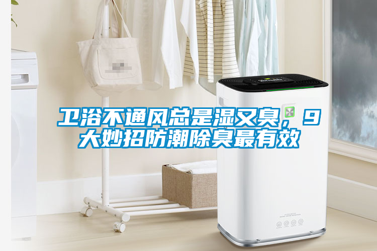 卫浴不通风总是湿又臭，9大妙招防潮除臭最有效