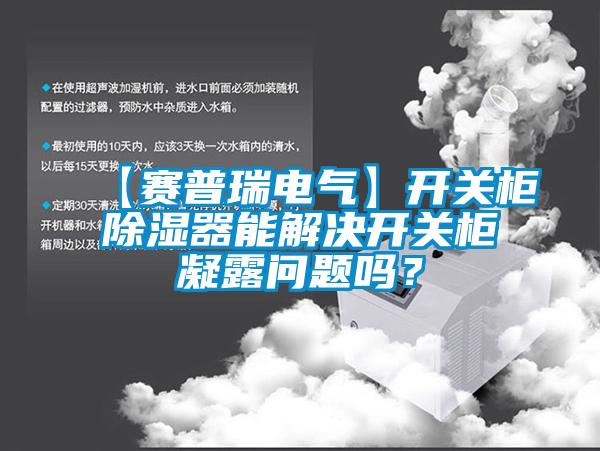 【赛普瑞电气】开关柜除湿器能解决开关柜凝露问题吗？