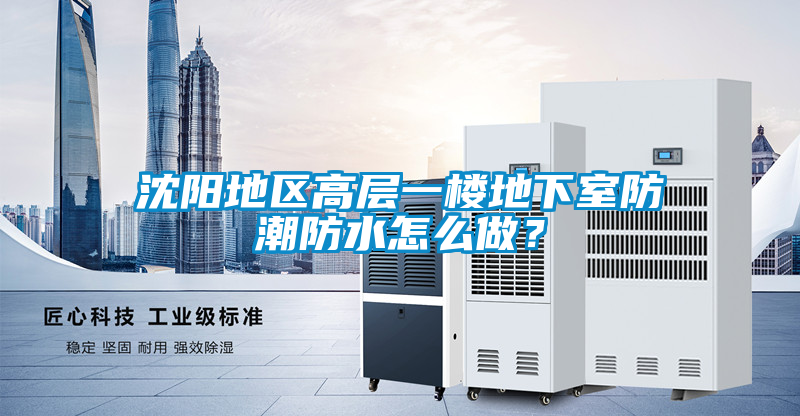 沈阳地区高层一楼地下室防潮防水怎么做？