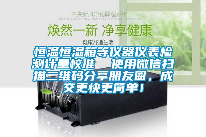 恒温恒湿箱等仪器仪表检测计量校准  使用微信扫描二维码分享朋友圈，成交更快更简单！