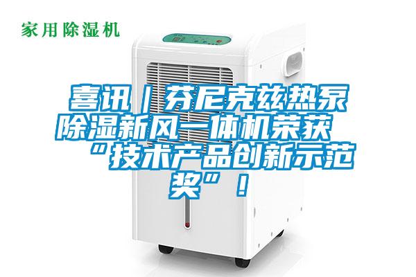 喜讯｜芬尼克兹热泵除湿新风一体机荣获“技术产品创新示范奖”！