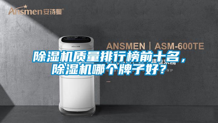 除湿机质量排行榜前十名，除湿机哪个牌子好？