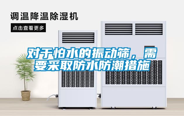 对于怕水的振动筛，需要采取防水防潮措施