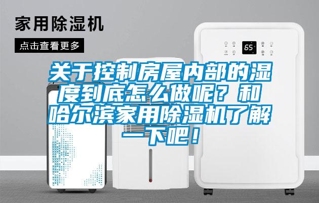 关于控制房屋内部的湿度到底怎么做呢？和哈尔滨家用除湿机了解一下吧！