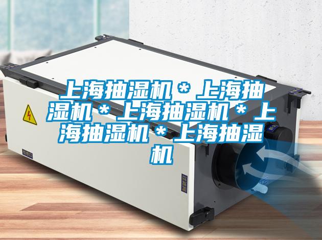 上海抽湿机＊上海抽湿机＊上海抽湿机＊上海抽湿机＊上海抽湿机