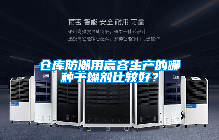 仓库防潮用宸容生产的哪种干燥剂比较好？