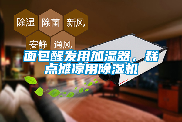 面包醒发用加湿器，糕点摊凉用除湿机