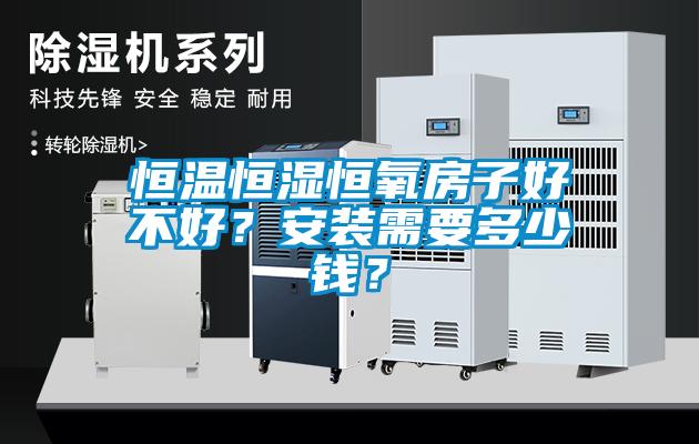 恒温恒湿恒氧房子好不好？安装需要多少钱？