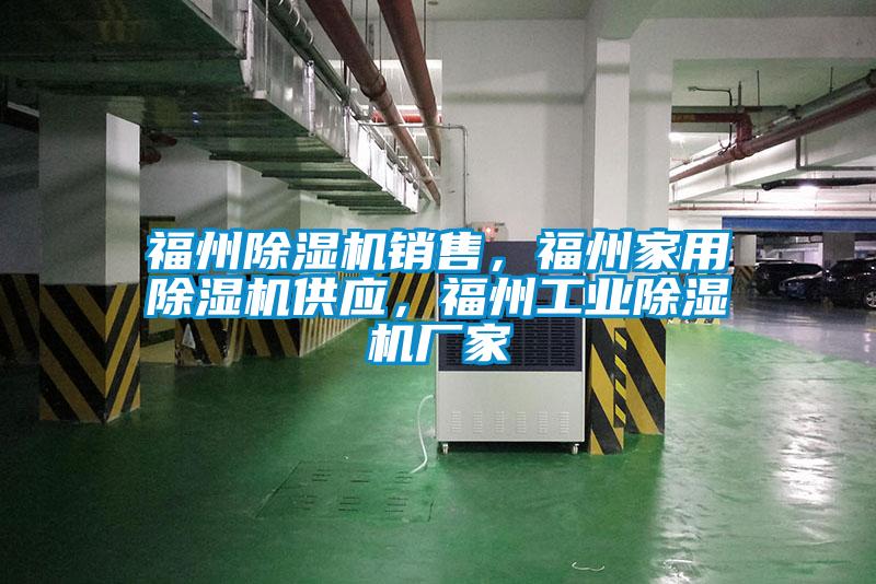 福州除湿机销售，福州家用除湿机供应，福州工业除湿机厂家
