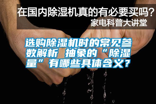 选购除湿机时的常见参数解析 抽象的“除湿量”有哪些具体含义？