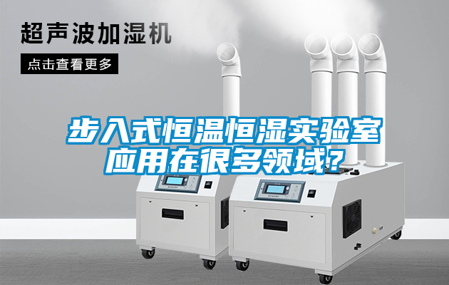 步入式恒温恒湿实验室应用在很多领域？