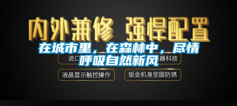 在城市里，在森林中，尽情呼吸自然新风