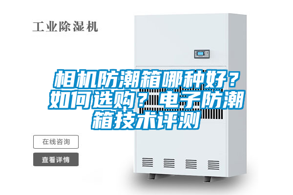 相机防潮箱哪种好？如何选购？电子防潮箱技术评测