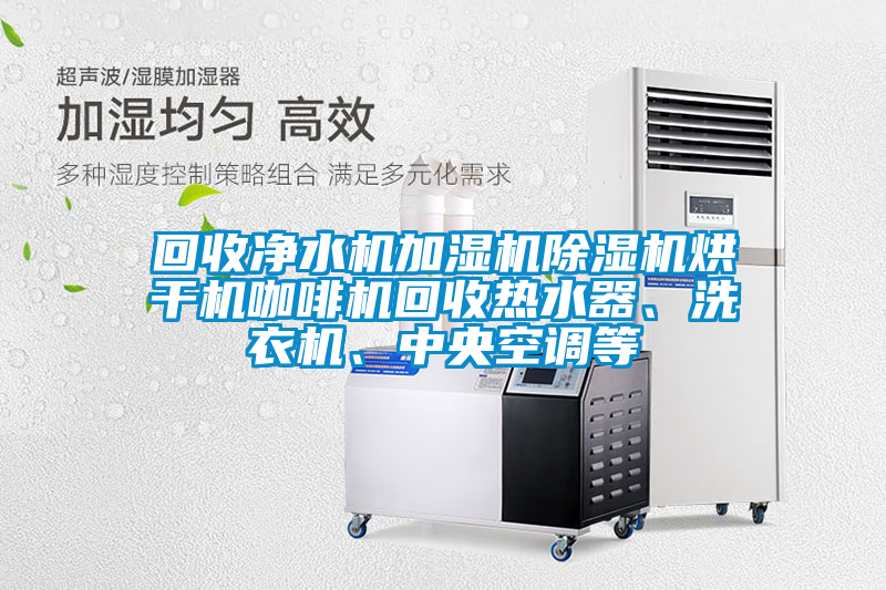回收凈水機加濕機除濕機烘干機咖啡機回收熱水器、洗衣機、中央空調(diào)等