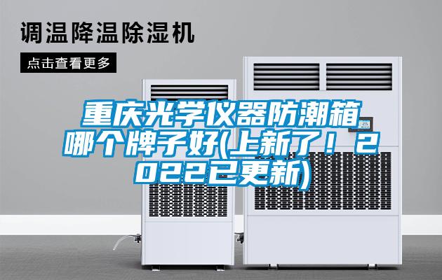 重庆光学仪器防潮箱哪个牌子好(上新了！2022已更新)