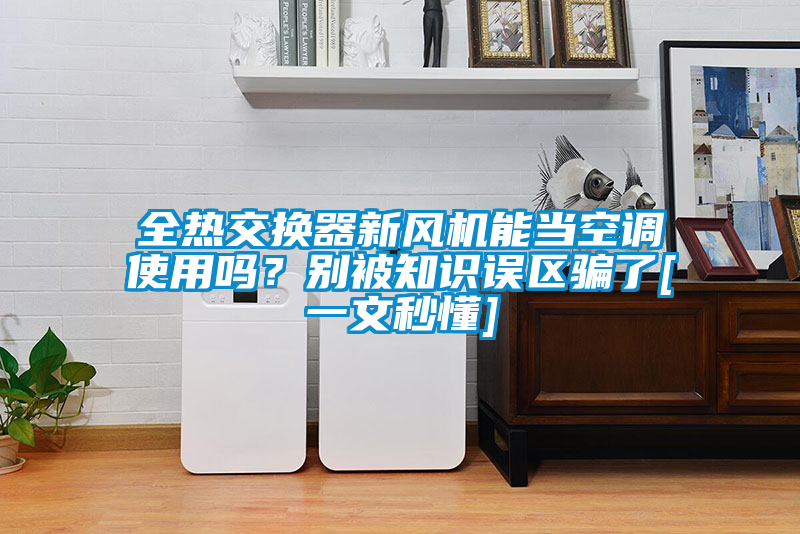 全热交换器新风机能当空调使用吗？别被知识误区骗了[一文秒懂]