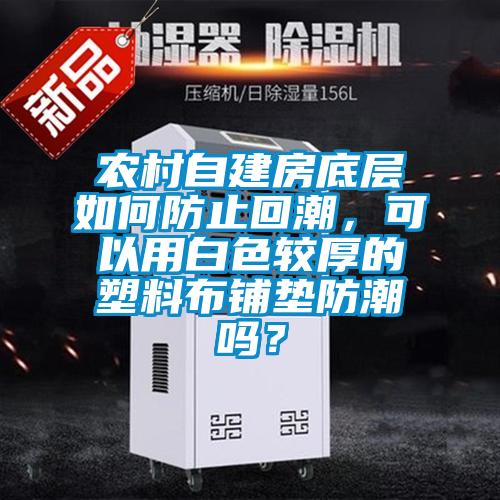 农村自建房底层如何防止回潮，可以用白色较厚的塑料布铺垫防潮吗？