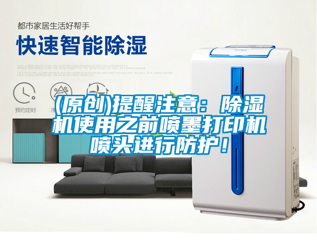 (原创)提醒注意：除湿机使用之前喷墨打印机喷头进行防护！