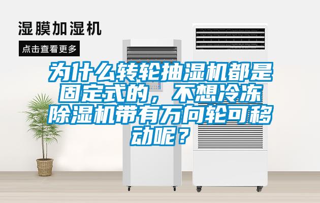 为什么转轮抽湿机都是固定式的，不想冷冻除湿机带有万向轮可移动呢？