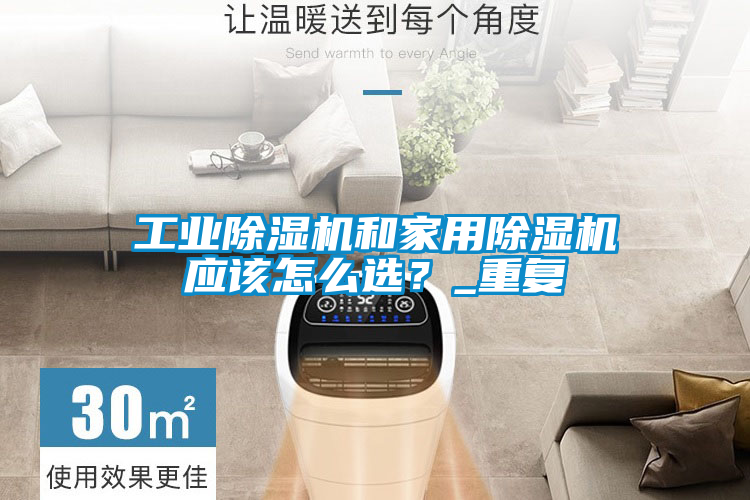工业除湿机和家用除湿机应该怎么??？_重复