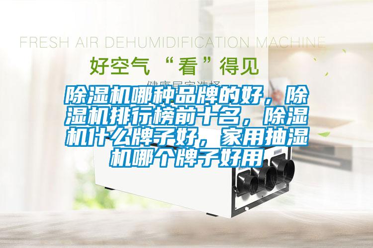 除湿机哪种品牌的好，除湿机排行榜前十名，除湿机什么牌子好，家用抽湿机哪个牌子好用
