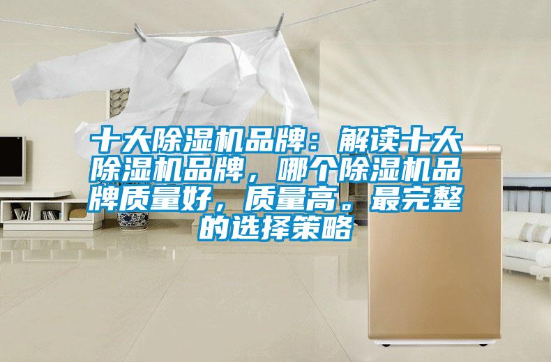 十大除湿机品牌：解读十大除湿机品牌，哪个除湿机品牌质量好，质量高。最完整的选择策略