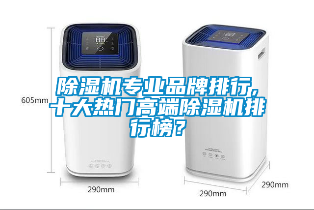 除湿机专业品牌排行,十大热门高端除湿机排行榜？