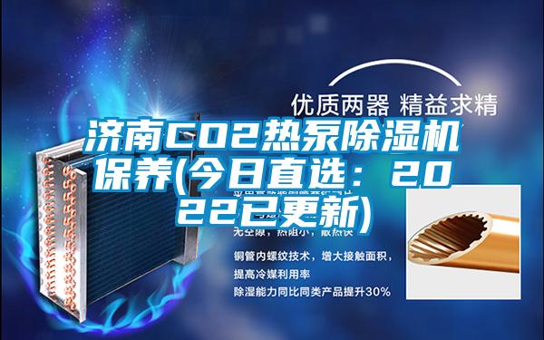 济南CO2热泵除湿机保养(今日直?。?022已更新)