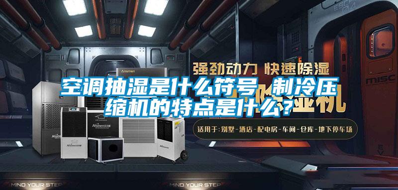 空调抽湿是什么符号 制冷压缩机的特点是什么？