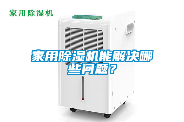 家用除湿机能解决哪些问题？