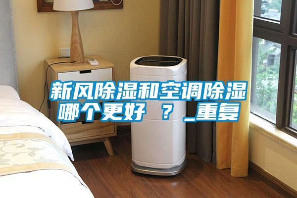 新风除湿和空调除湿哪个更好 ？_重复