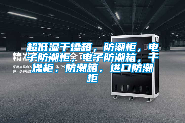 超低湿干燥箱，防潮柜，电子防潮柜，电子防潮箱，干燥柜，防潮箱，进口防潮柜