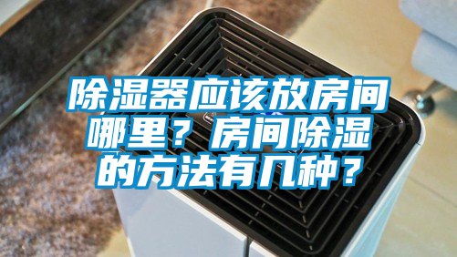 除湿器应该放房间哪里？房间除湿的方法有几种？
