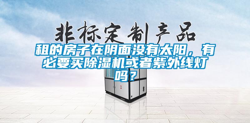 租的房子在阴面没有太阳，有必要买除湿机或者紫外线灯吗？