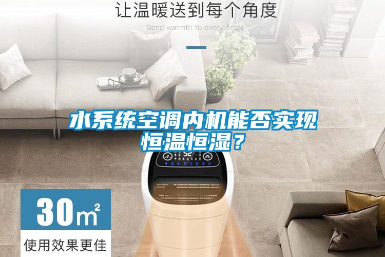 水系统空调内机能否实现恒温恒湿？