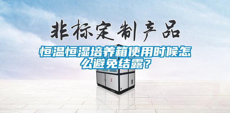 恒温恒湿培养箱使用时候怎么避免结露？