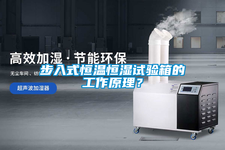 步入式恒温恒湿试验箱的工作原理？